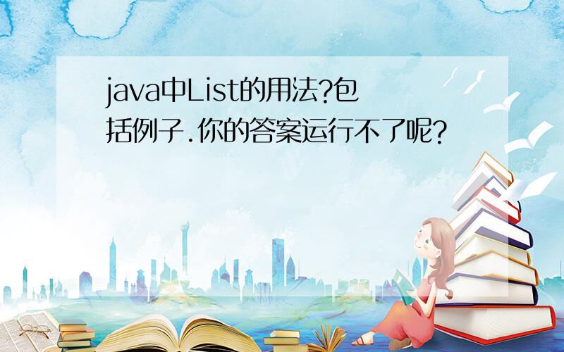 java中List的用法?包括例子.你的答案运行不了呢?