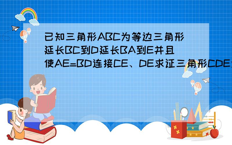 已知三角形ABC为等边三角形延长BC到D延长BA到E并且使AE=BD连接CE、DE求证三角形CDE为等腰三角形