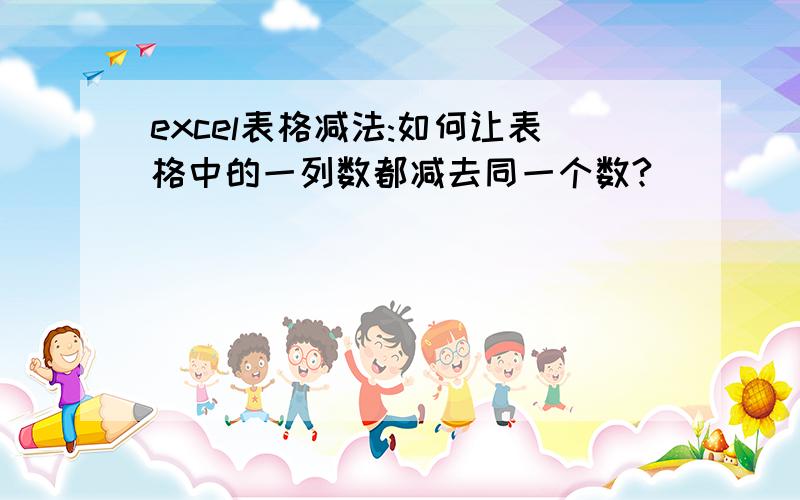 excel表格减法:如何让表格中的一列数都减去同一个数?