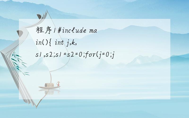 程序1#include main(){ int j,k,s1,s2;s1=s2=0;for(j=0;j