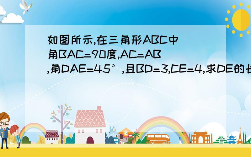 如图所示,在三角形ABC中 角BAC=90度,AC=AB,角DAE=45°,且BD=3,CE=4,求DE的长.