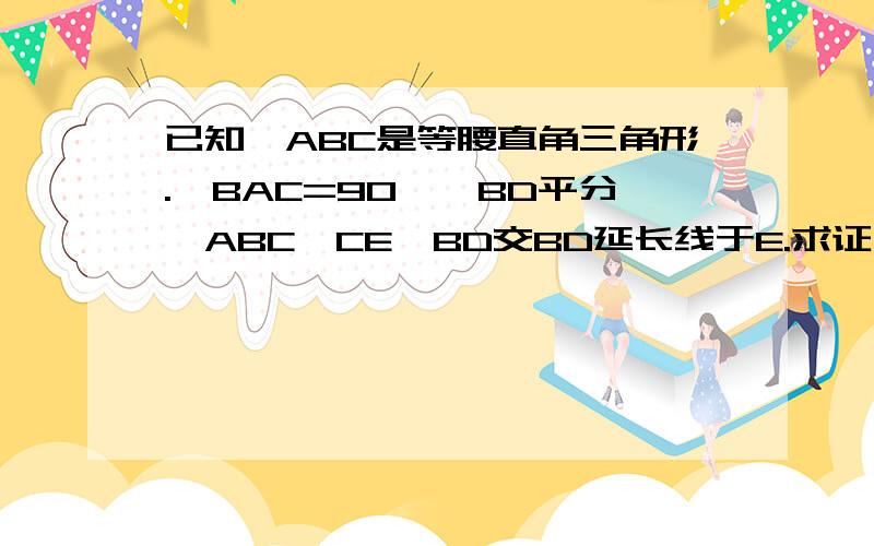 已知△ABC是等腰直角三角形.∠BAC=90°,BD平分∠ABC,CE⊥BD交BD延长线于E.求证：BD=2CE.如图：