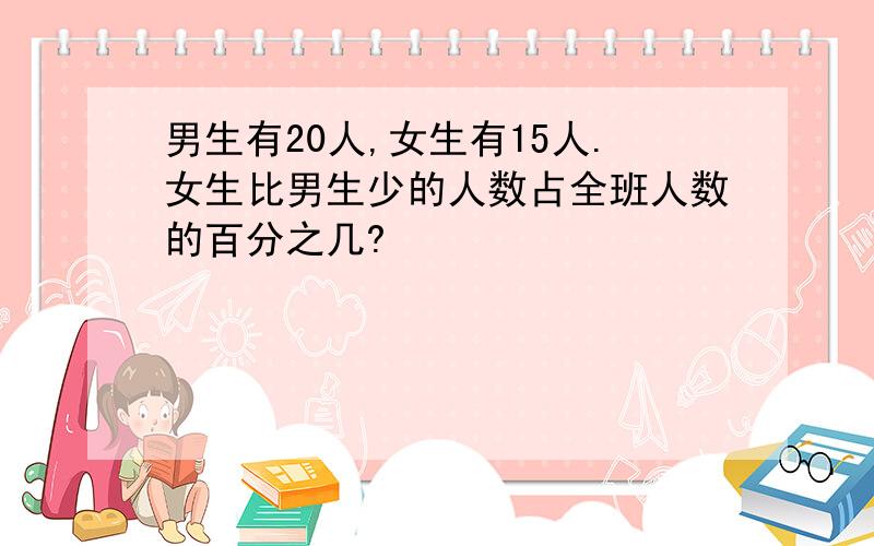 男生有20人,女生有15人.女生比男生少的人数占全班人数的百分之几?