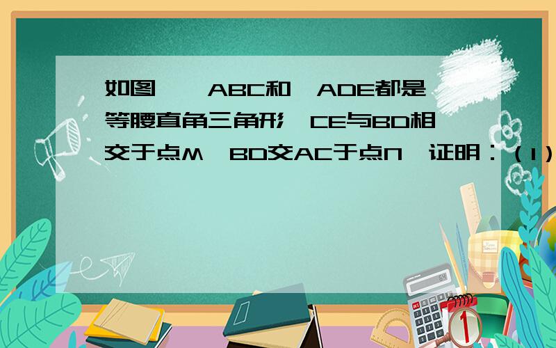 如图,△ABC和△ADE都是等腰直角三角形,CE与BD相交于点M,BD交AC于点N,证明：（1）BD=CE（2）BD⊥CE.