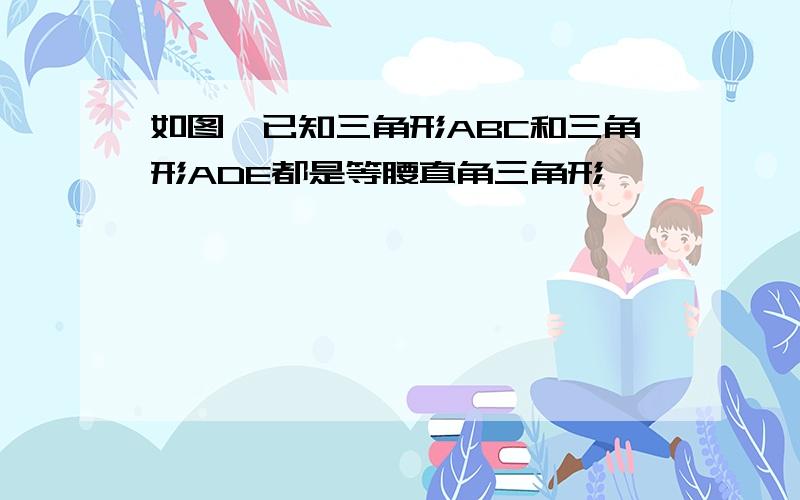 如图,已知三角形ABC和三角形ADE都是等腰直角三角形