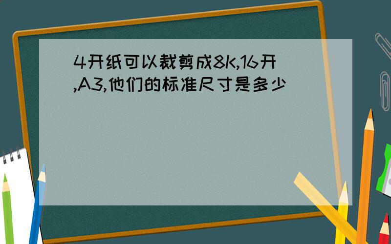 4开纸可以裁剪成8K,16开,A3,他们的标准尺寸是多少