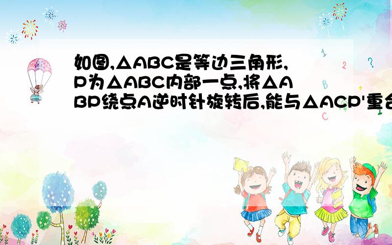 如图,△ABC是等边三角形,P为△ABC内部一点,将△ABP绕点A逆时针旋转后,能与△ACP'重合,如果AP=3.求PP'的长