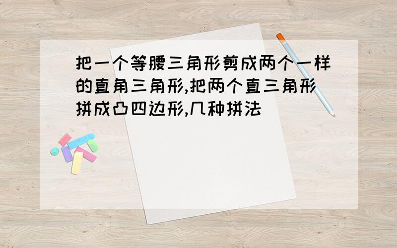 把一个等腰三角形剪成两个一样的直角三角形,把两个直三角形拼成凸四边形,几种拼法