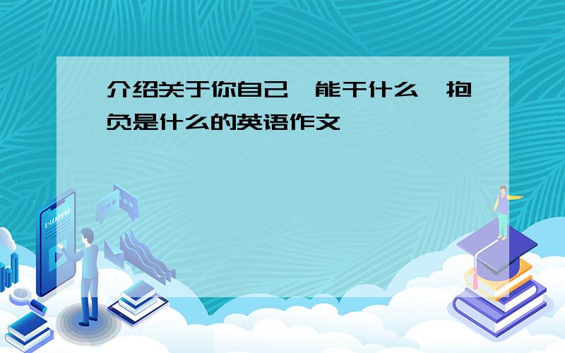 介绍关于你自己,能干什么,抱负是什么的英语作文