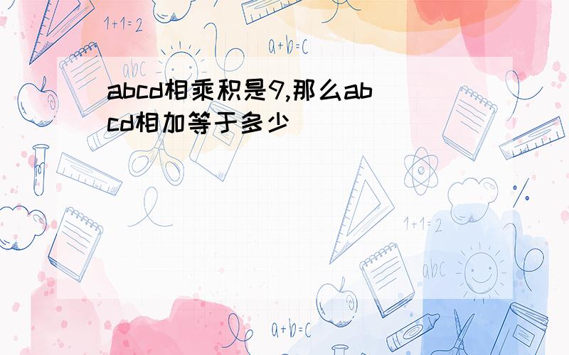 abcd相乘积是9,那么abcd相加等于多少