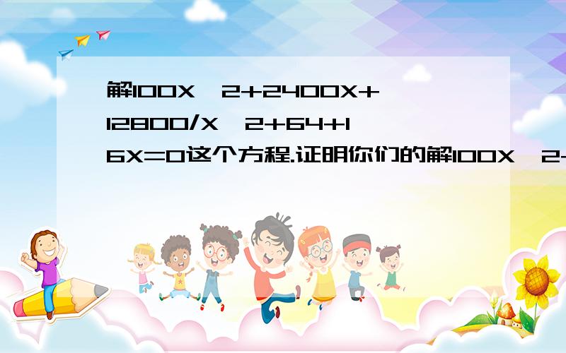 解100X^2+2400X+12800/X^2+64+16X=0这个方程.证明你们的解100X^2+2400X+12800/X^2+64+16X=0这个方程.证明你们的时刻到了!