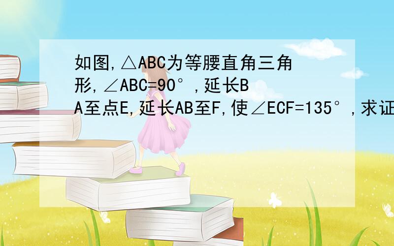 如图,△ABC为等腰直角三角形,∠ABC=90°,延长BA至点E,延长AB至F,使∠ECF=135°,求证△ACF∽△BFC