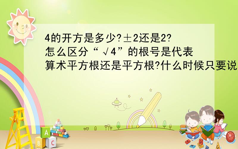 4的开方是多少?±2还是2?怎么区分“√4”的根号是代表算术平方根还是平方根?什么时候只要说正2 什么时候要两个答案都说