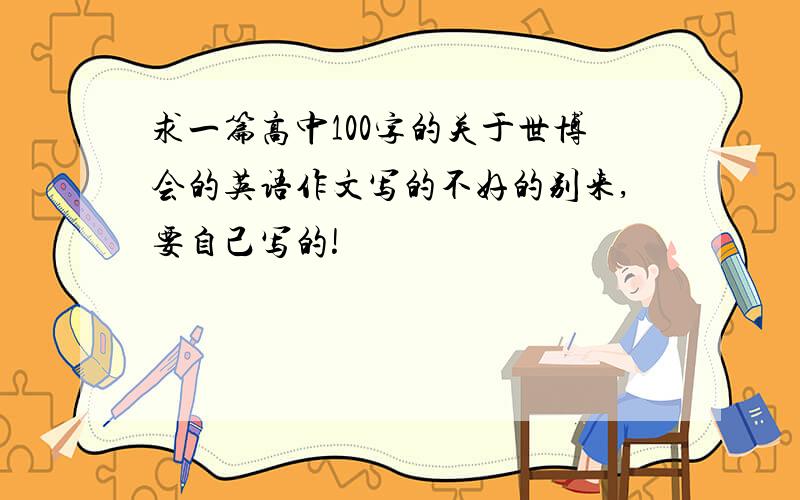 求一篇高中100字的关于世博会的英语作文写的不好的别来,要自己写的!