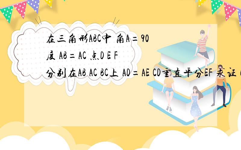 在三角形ABC中 角A=90度 AB=AC 点D E F分别在AB AC BC上 AD=AE CD垂直平分EF 求证 BF=2AD