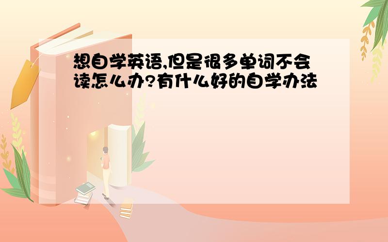 想自学英语,但是很多单词不会读怎么办?有什么好的自学办法