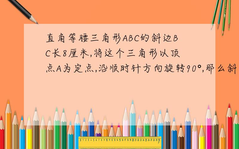 直角等腰三角形ABC的斜边BC长8厘米,将这个三角形以顶点A为定点,沿顺时针方向旋转90°,那么斜边扫过的面积是多少平方厘米