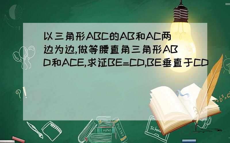 以三角形ABC的AB和AC两边为边,做等腰直角三角形ABD和ACE,求证BE=CD,BE垂直于CD