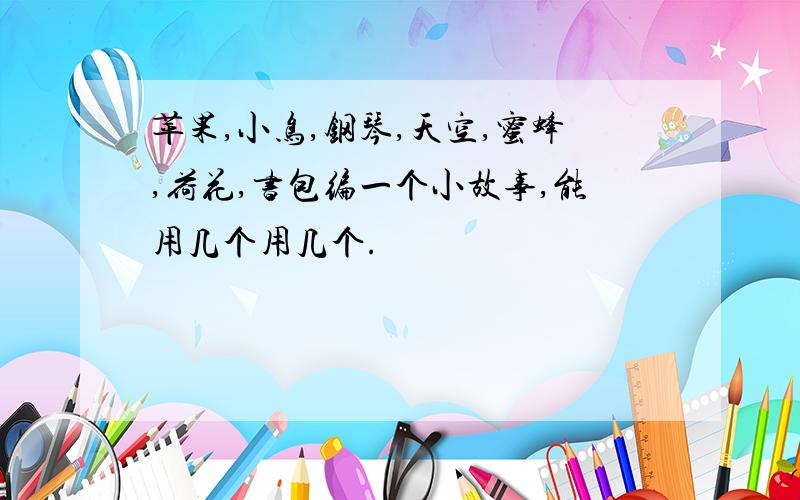 苹果,小鸟,钢琴,天空,蜜蜂,荷花,书包编一个小故事,能用几个用几个.