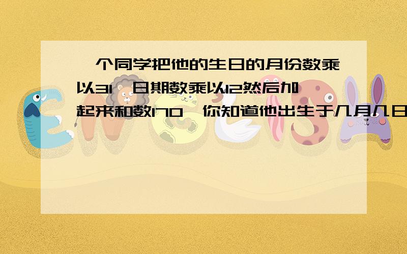 一个同学把他的生日的月份数乘以31,日期数乘以12然后加起来和数170,你知道他出生于几月几日