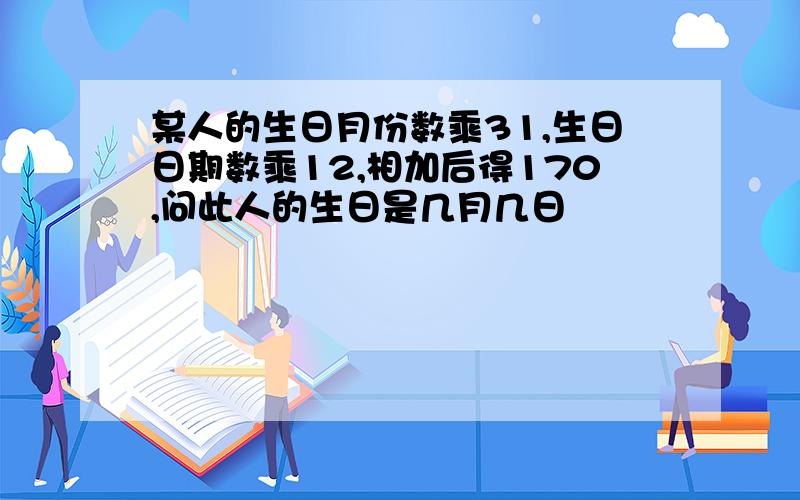 某人的生日月份数乘31,生日日期数乘12,相加后得170,问此人的生日是几月几日