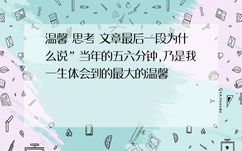 温馨 思考 文章最后一段为什么说”当年的五六分钟,乃是我一生体会到的最大的温馨