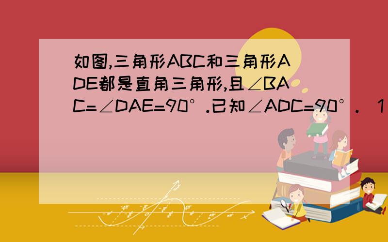 如图,三角形ABC和三角形ADE都是直角三角形,且∠BAC=∠DAE=90°.已知∠ADC=90°.(1)写出图中所有与∠1相等的角；(2)写出图中所有与∠2相等的角,并说明理由.