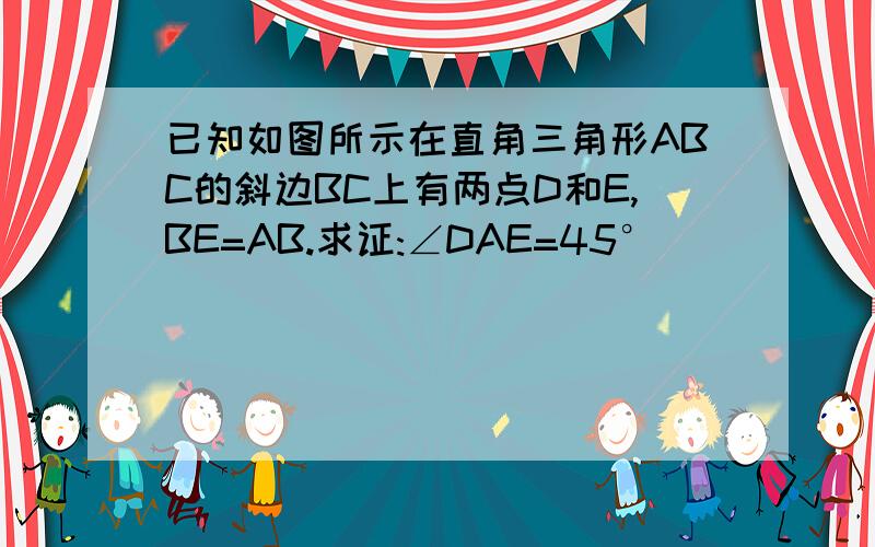 已知如图所示在直角三角形ABC的斜边BC上有两点D和E,BE=AB.求证:∠DAE=45°