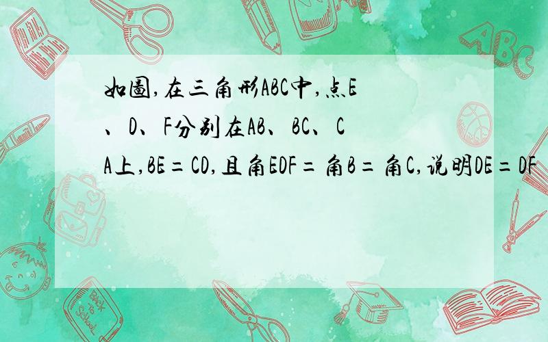 如图,在三角形ABC中,点E、D、F分别在AB、BC、CA上,BE=CD,且角EDF=角B=角C,说明DE=DF