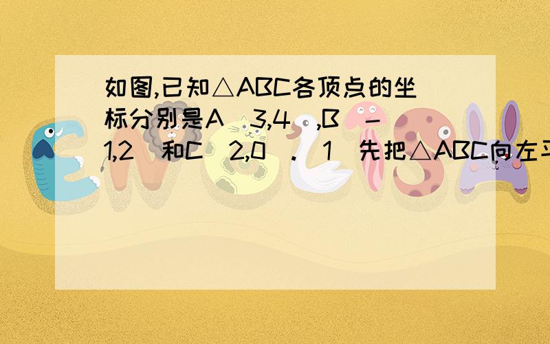 如图,已知△ABC各顶点的坐标分别是A(3,4),B(-1,2)和C(2,0).（1）先把△ABC向左平移6个单位,再向下平移7个单位,作出最后所得的△A'B'C',并求△A'B'C'各顶点的坐标.（2）在第（1）题