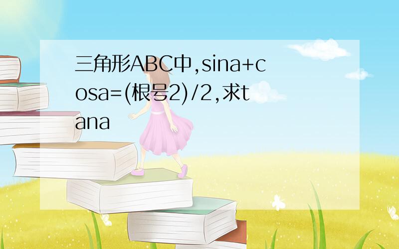 三角形ABC中,sina+cosa=(根号2)/2,求tana