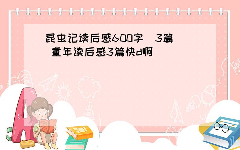 昆虫记读后感600字(3篇) 童年读后感3篇快d啊