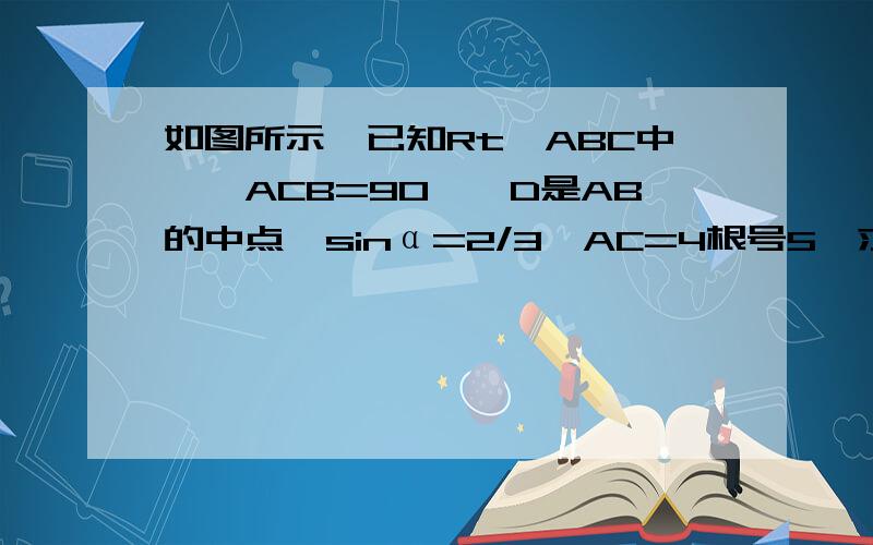 如图所示,已知Rt△ABC中,∠ACB=90°,D是AB的中点,sinα=2/3,AC=4根号5,求S△ABC