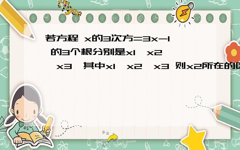 若方程 x的3次方=3x-1 的3个根分别是x1,x2 ,x3,其中x1〈x2〈x3 则x2所在的区间__1）还是（1.5,2）为什么