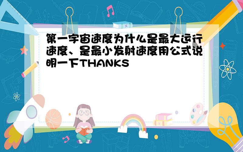 第一宇宙速度为什么是最大运行速度、是最小发射速度用公式说明一下THANKS