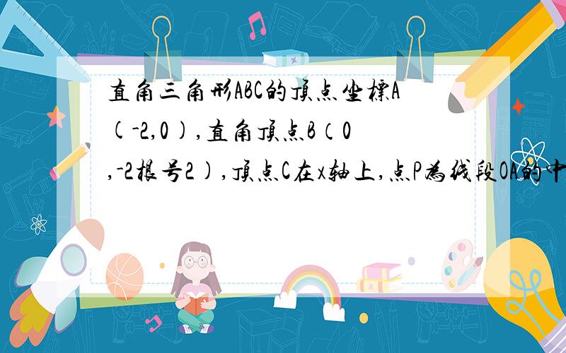 直角三角形ABC的顶点坐标A(-2,0),直角顶点B（0,-2根号2),顶点C在x轴上,点P为线段OA的中点,急