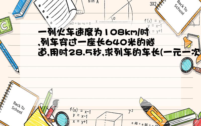 一列火车速度为108km/时,列车穿过一座长640米的隧道,用时28.5秒,求列车的车长(一元一次方程)