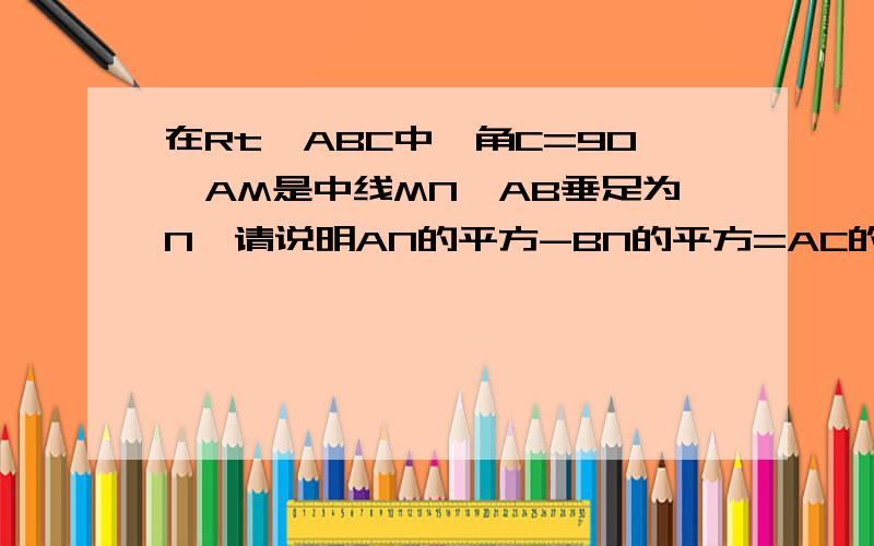 在Rt△ABC中,角C=90°AM是中线MN⊥AB垂足为N,请说明AN的平方-BN的平方=AC的平方