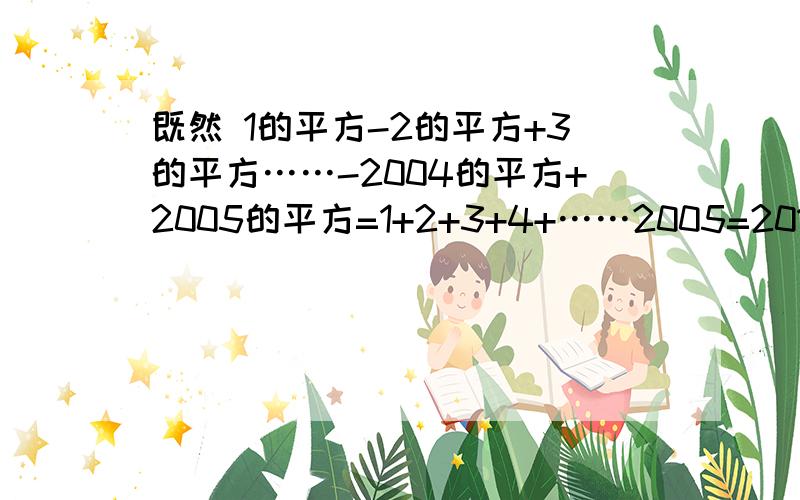 既然 1的平方-2的平方+3的平方……-2004的平方+2005的平方=1+2+3+4+……2005=2011015 则.那么 1的平方-2的平方+3的平方……+2003的平方 -2004的平方 会是多少?是-1-2-3-4-5-6-……-2004= -2009010