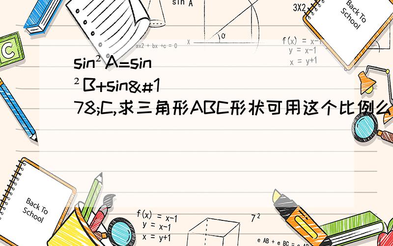 sin²A=sin²B+sin²C,求三角形ABC形状可用这个比例么：（a：b=sinA：sinB）？