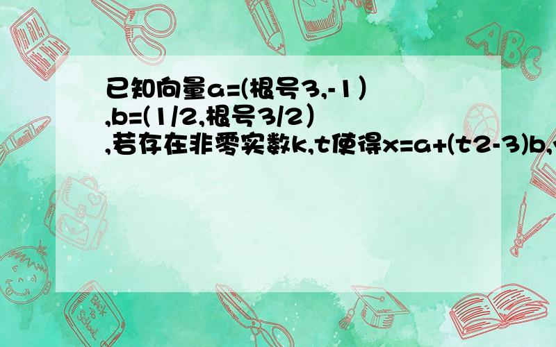 已知向量a=(根号3,-1）,b=(1/2,根号3/2）,若存在非零实数k,t使得x=a+(t2-3)b,y=-ka+tb,且x垂直于y,试求k+t2/t的最小值