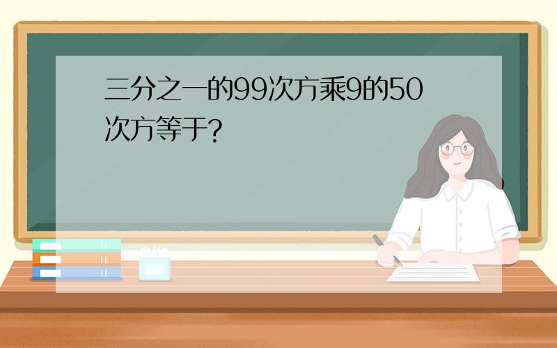 三分之一的99次方乘9的50次方等于?