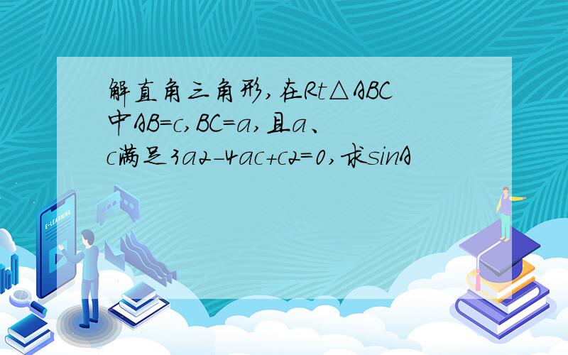 解直角三角形,在Rt△ABC中AB=c,BC=a,且a、c满足3a2-4ac+c2=0,求sinA