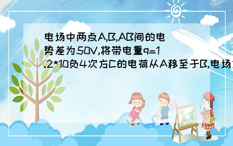 电场中两点A,B,AB间的电势差为50V,将带电量q=1.2*10负4次方C的电荷从A移至于B,电场力做了多少功