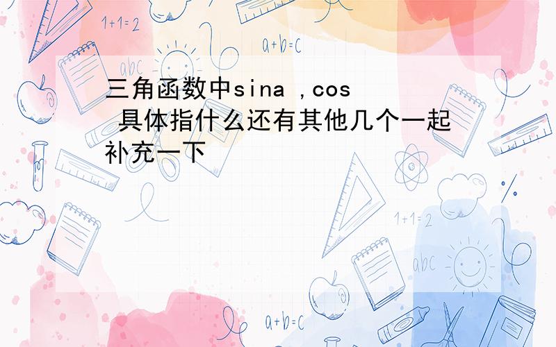 三角函数中sina ,cos 具体指什么还有其他几个一起补充一下