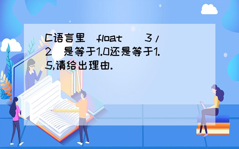 C语言里(float)(3/2)是等于1.0还是等于1.5,请给出理由.