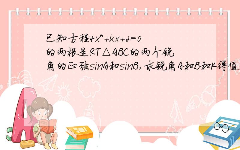 已知方程4x^+kx+2=0的两根是RT△ABC的两个锐角的正弦sinA和sinB,求锐角A和B和K得值.