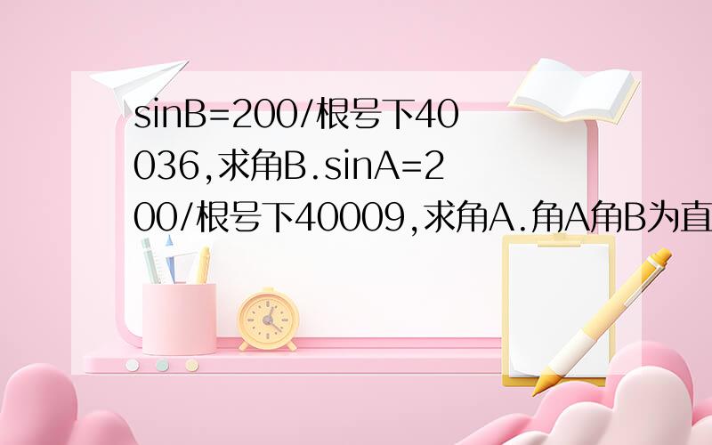 sinB=200/根号下40036,求角B.sinA=200/根号下40009,求角A.角A角B为直角三角形中的一个锐角.求数值