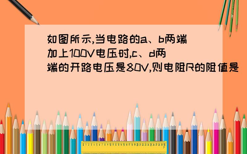 如图所示,当电路的a、b两端加上100V电压时,c、d两端的开路电压是80V,则电阻R的阻值是_Ω五、本周同步自测题 中的第5题