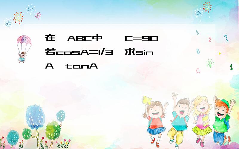 在△ABC中,∠C=90°,若cosA=1/3,求sinA,tanA